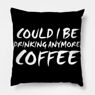 Could I Be Drinking Anymore Coffee T Shirt Coffee Lover Pillow