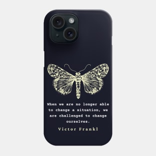 Viktor Frankl quote: When we are no longer able to change a situation, we are challenged to change ourselves. Phone Case