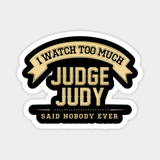 I Watch Too Much Judge Judy Said Nobody Ever Magnet