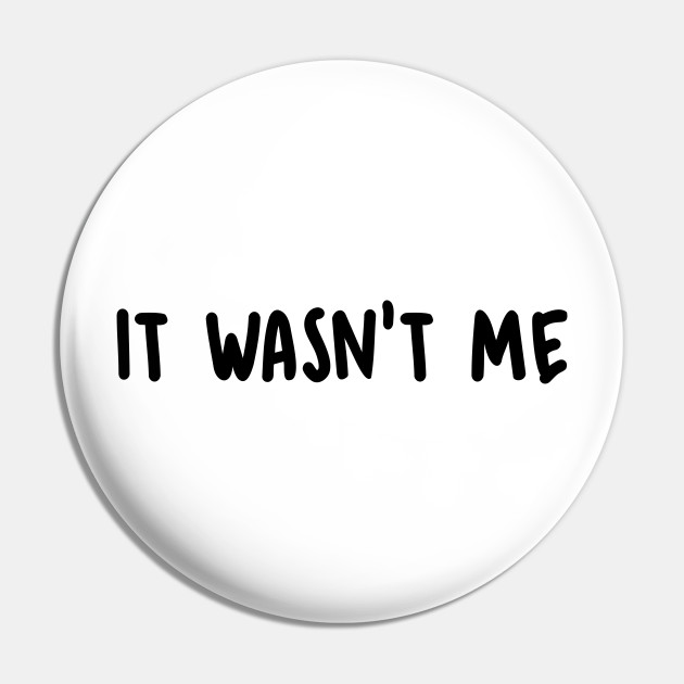 It Wasn't Me - It Wasnt Me - Pin | TeePublic