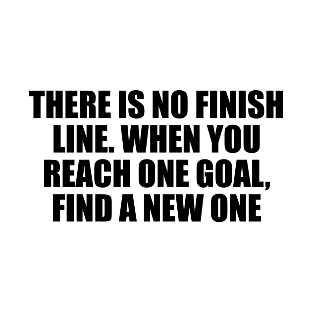 There is no finish line. When you reach one goal, find a new one by DinaShalash