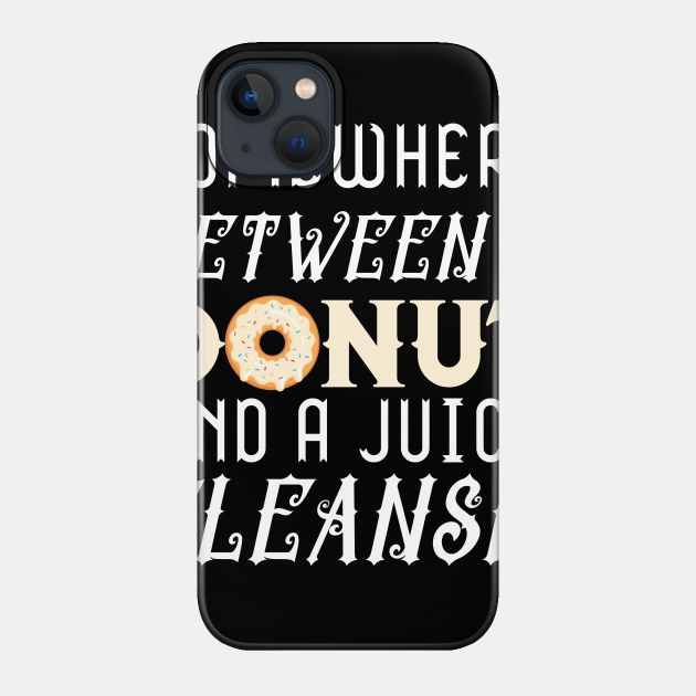 Somewhere Between A Donut And A Juice Cleanse - Somewhere Between A Donut And A Juice C - Phone Case