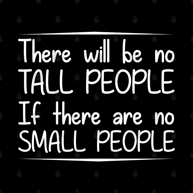 There will be no tall people if there are no small people by giovanniiiii