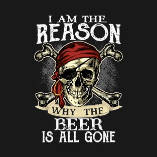 I am the reason why  the beer is all gone T-Shirt