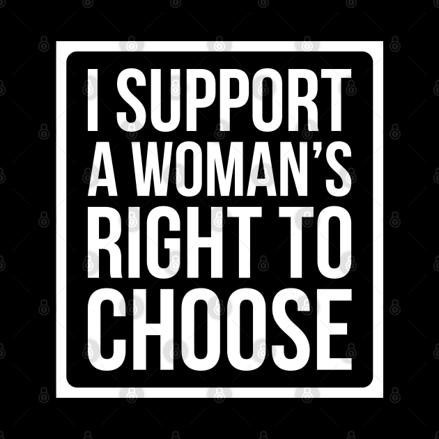 I Support A Woman's Right To Choose - Pro Choice T Shirt by FeministShirts