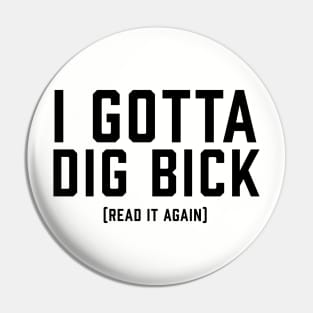 I Gotta Dig Bick Pin