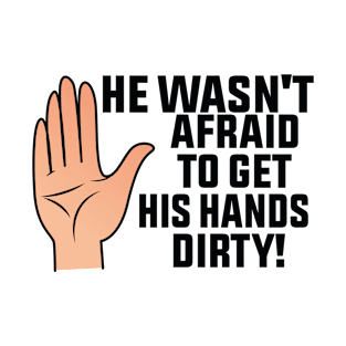 He Wasn't Afraid To Get His Hands Dirty! T-Shirt