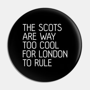 THE SCOTS ARE WAY TOO COOL FOR LONDON TO RULE, Scottish Independence Slogan Pin