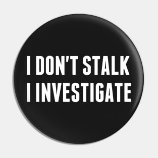 I don't stalk I investigate Pin