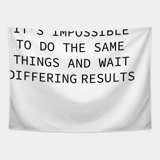 it's impossible to do the same things and wait differing results Tapestry