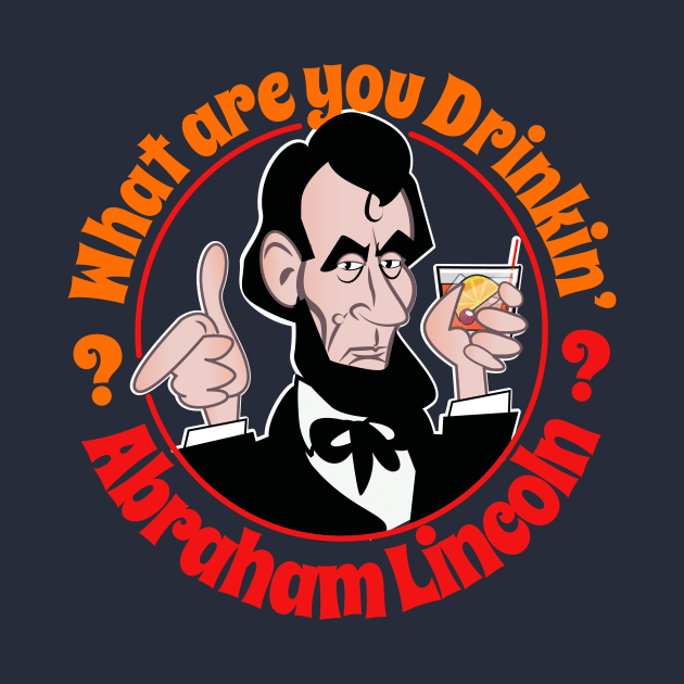 What Are You Drinkin' Abraham Lincoln? by chrayk57