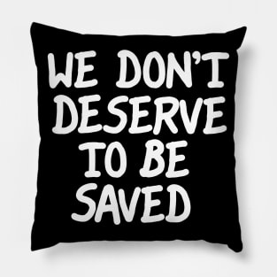 We Don't Deserve To Be Saved Pillow