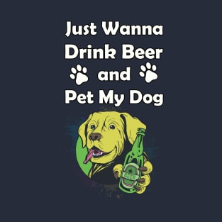 Just Wanna Drink Beer and Pet My Dog T-Shirt