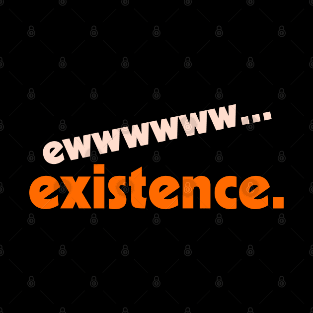 Ew...Existence ))(( I Hate My Life Humor Design by darklordpug