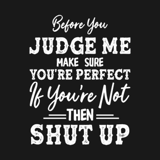 Before You Judge Me Make Sure You're Perfect T-Shirt