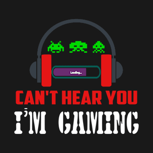 Can't Hear You I'm Gaming - Funny Gamer Can't Hear You I'm Gaming Shirt T-Shirt