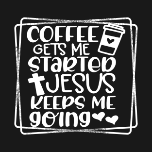 Coffee Gets Me Started, Jesus Keeps Me Going Shirt, Religious Shirt, Jesus T-Shirt, Religious Gift T-Shirt