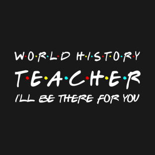 World History Teacher I'll Be There For You T-Shirt