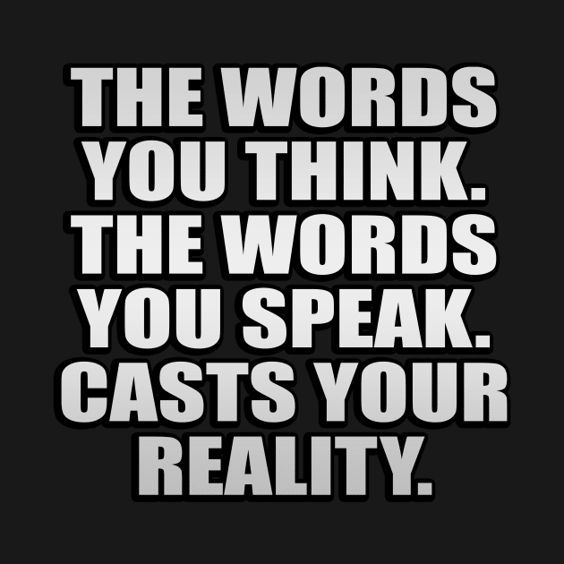The words you think The words you speak Casts your reality by It'sMyTime