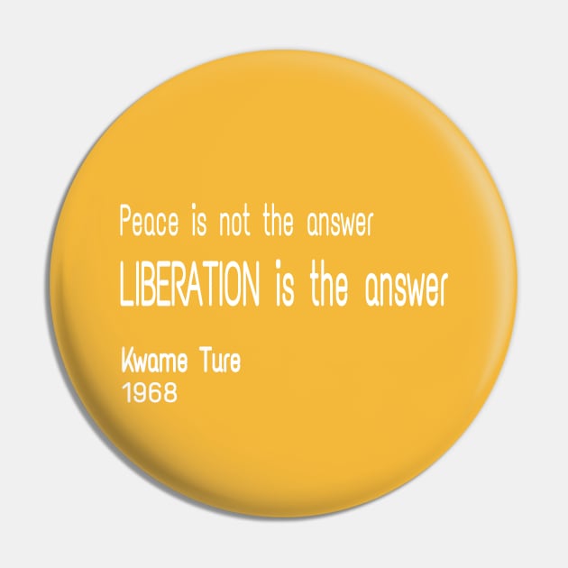 Peace Is Not TheAnswer - Liberation Is The Answer - Kwame Ture - Stokely Carmichael - Front Pin by SubversiveWare