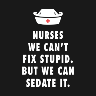 Nurses We Can't Fix Stupid. But We Can Sedate It T-Shirt