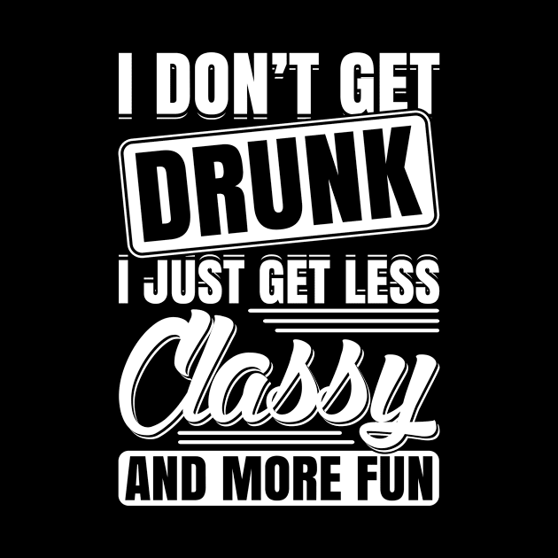 I Don't Get Drunk I Just Get Less Classy And More Fun by teevisionshop