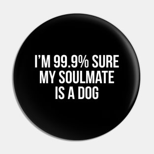 I'm 99% Sure My Soulmate Is A Dog Pin