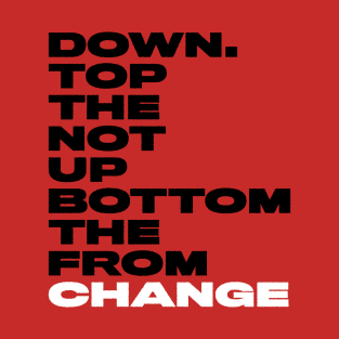 Change from the bottom up not the top down. T-Shirt