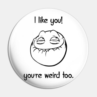 I like you, you are weird too Pin