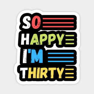 So happy I’m thirty, cute and funny 30th birthday gift ideas Magnet