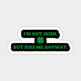 I'm Not Irish But Kiss Me Anyway Magnet