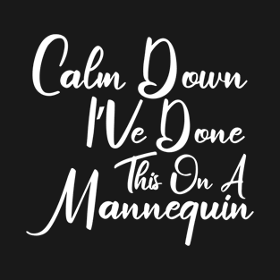 Calm Down I'Ve Done This On A Mannequin T-Shirt