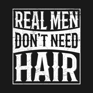 Real men don't need hair Quote for a Bald guy T-Shirt