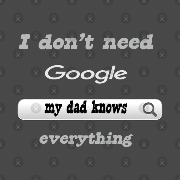 I Don't Need Google My Dad Knows Everything by Delicious Design