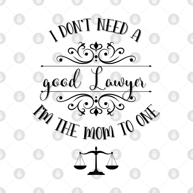 I Don’t Need A Good Lawyer I’m The Mom To One by TeeShop Designs