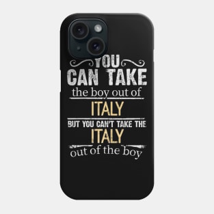 You Can Take The Boy Out Of Italy But You Cant Take The Italy Out Of The Boy - Gift for Italian With Roots From Italy Phone Case