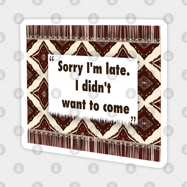 Sorry Im late. I didnt want to come ikat Magnet by Black Cat