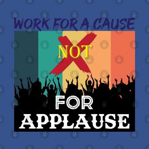 Work for a cause, not for applause. Inspirational Quote! by Shirty.Shirto