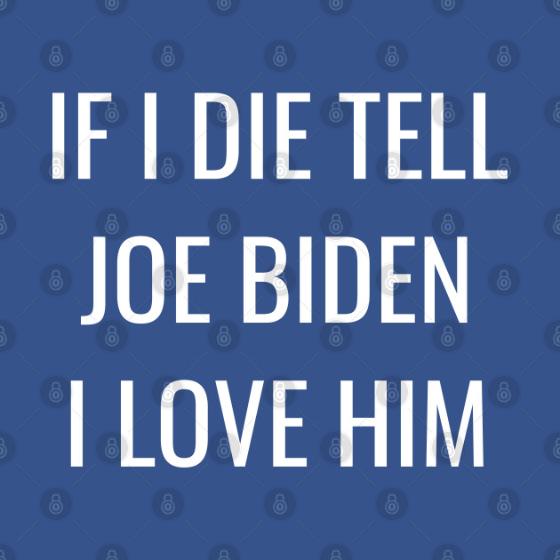 Disover If I Die Tell Joe Biden I Love Him | Funny Joe Biden Shirt - Joe Biden - T-Shirt