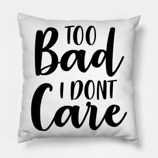 Too Bad I Dont Care Pillow