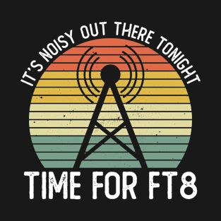 It's Noisy Out There Tonight Time For FT8 - Ham Radio Radio T-Shirt