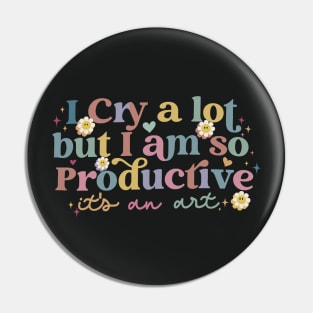 I Cry A Lot But I am So Productive.. Pin