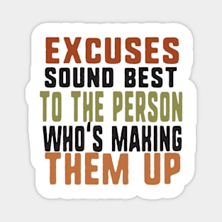 Excuses sound best to the person who's making them up Magnet