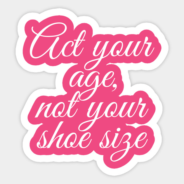 act your age not your shoe size song sticker teepublic act your age not your shoe size song