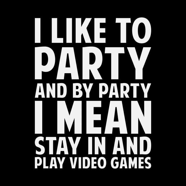 I Like To Party And By Party I Mean Stay In And Play Video Games by fromherotozero