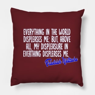 Everything in the world displeases me: but, above all, my displeasure in everything displeases me - Friedrich Nietzsche Quotes For Life Pillow