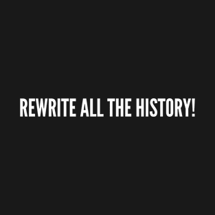 Rewrite All The History - Funny graphic, Clever, nerd, rude, best, offensive, inspirational, motivational, gift, Smart, gym, fuck, humor, T-Shirt