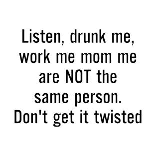 Listen Drunk Me Work Me Mom Me Are Not The Same Person Dont Get It Twisted Mom T-Shirt