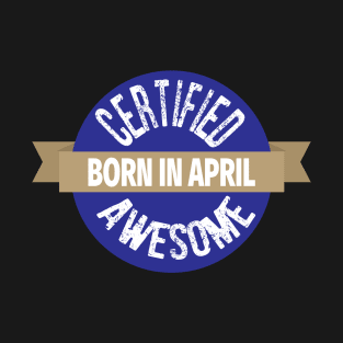 Born in April Certified Awesome Birthday T-Shirt