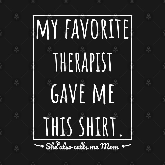 My Favorite Therapist gave me this shirt, she also calls me mom. by VanTees